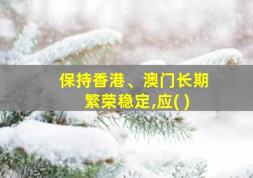 保持香港、澳门长期繁荣稳定,应( )